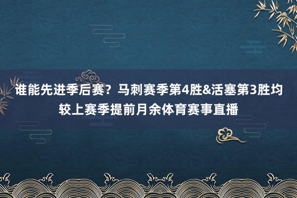 谁能先进季后赛？马刺赛季第4胜&活塞第3胜均较上赛季提前月余体育赛事直播