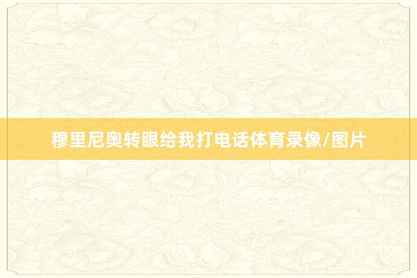 穆里尼奥转眼给我打电话体育录像/图片