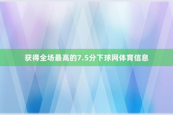 获得全场最高的7.5分下球网体育信息