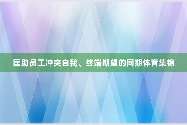 匡助员工冲突自我、终端期望的同期体育集锦