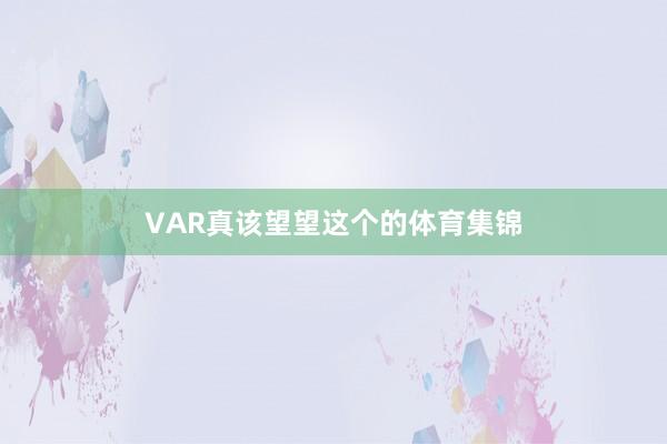VAR真该望望这个的体育集锦