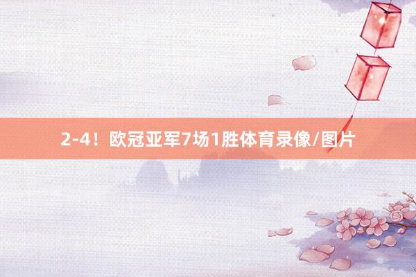 2-4！欧冠亚军7场1胜体育录像/图片