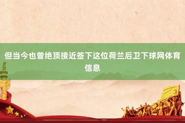 但当今也曾绝顶接近签下这位荷兰后卫下球网体育信息