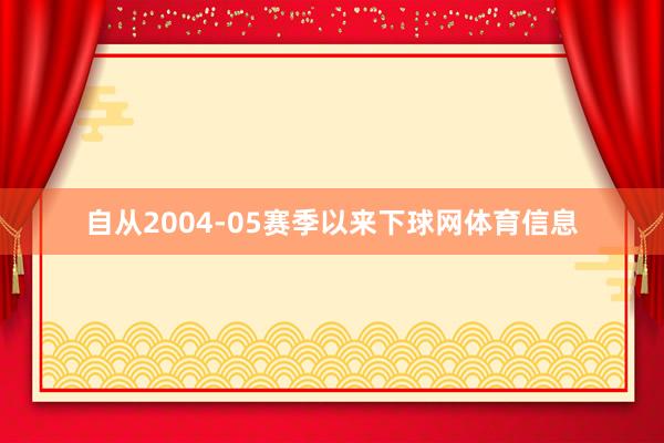 自从2004-05赛季以来下球网体育信息