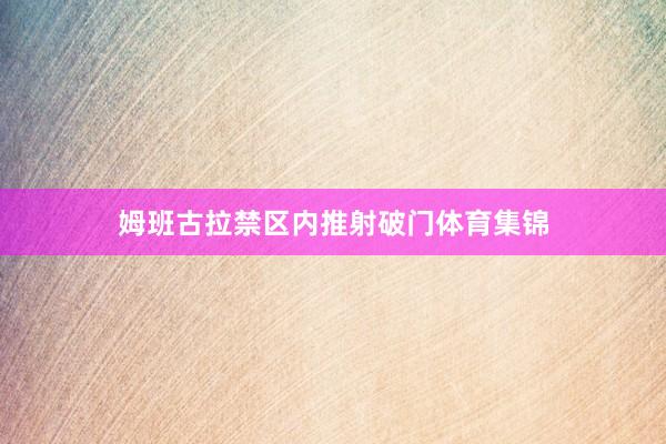 姆班古拉禁区内推射破门体育集锦