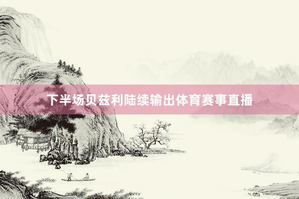 下半场贝兹利陆续输出体育赛事直播