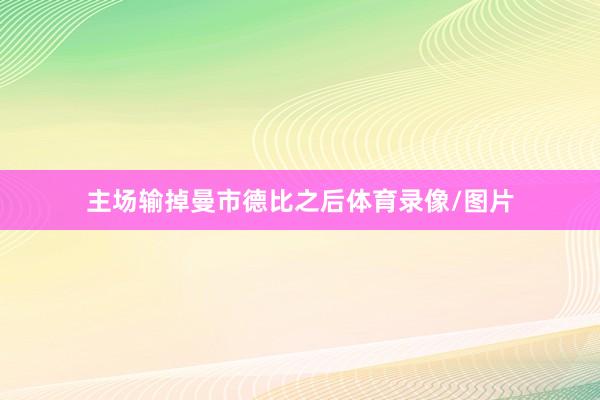 主场输掉曼市德比之后体育录像/图片