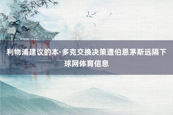 利物浦建议的本·多克交换决策遭伯恩茅斯远隔下球网体育信息