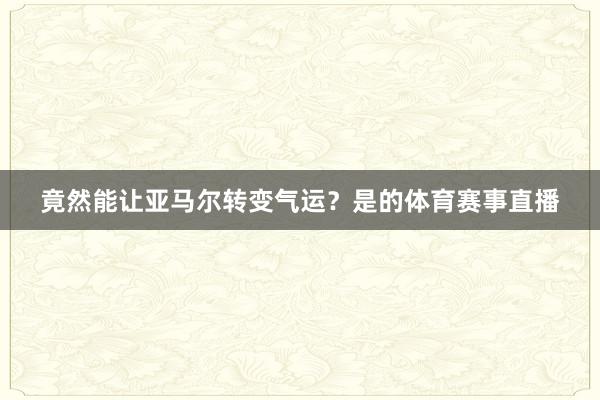 竟然能让亚马尔转变气运？是的体育赛事直播