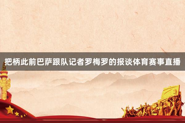 把柄此前巴萨跟队记者罗梅罗的报谈体育赛事直播