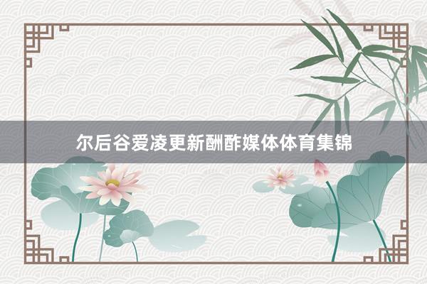 尔后谷爱凌更新酬酢媒体体育集锦