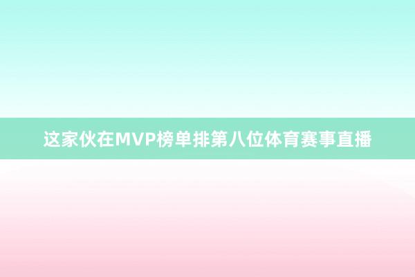 这家伙在MVP榜单排第八位体育赛事直播
