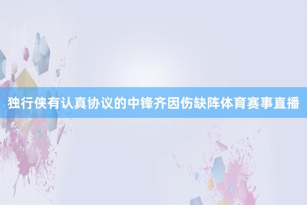 独行侠有认真协议的中锋齐因伤缺阵体育赛事直播