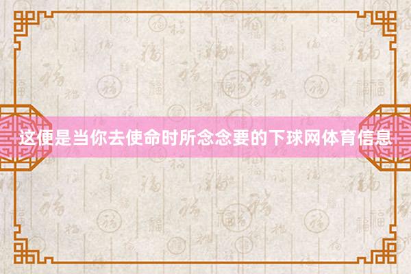 这便是当你去使命时所念念要的下球网体育信息