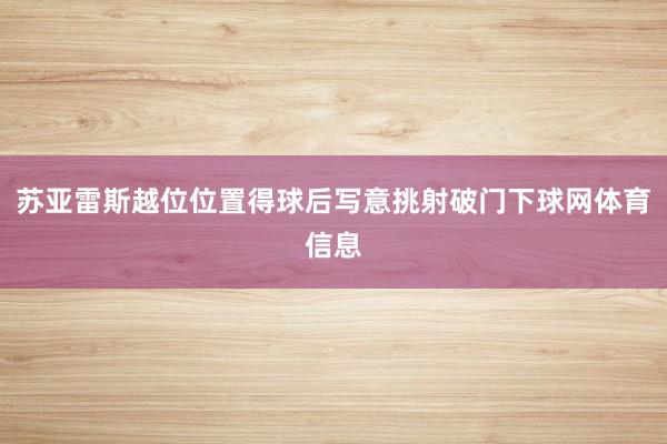苏亚雷斯越位位置得球后写意挑射破门下球网体育信息