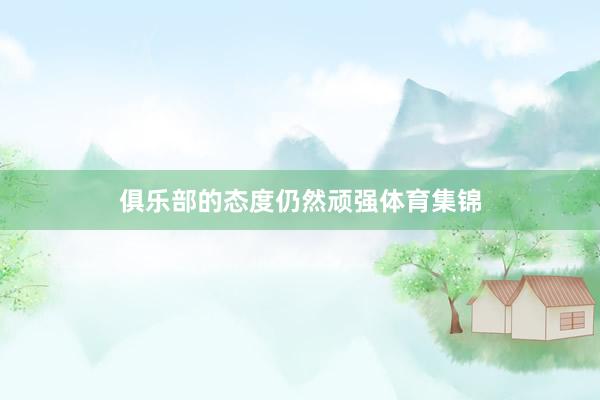 俱乐部的态度仍然顽强体育集锦