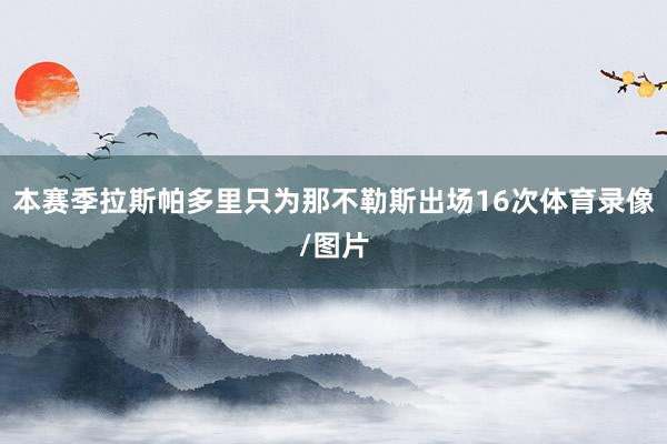 本赛季拉斯帕多里只为那不勒斯出场16次体育录像/图片