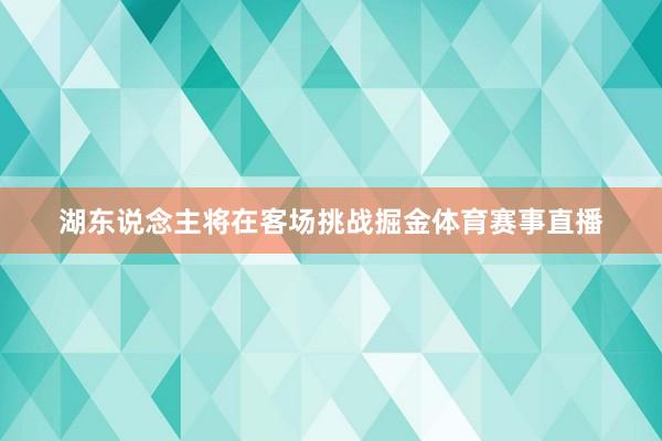 湖东说念主将在客场挑战掘金体育赛事直播