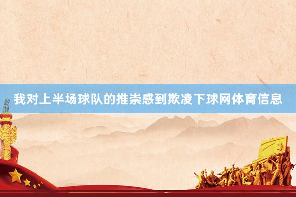 我对上半场球队的推崇感到欺凌下球网体育信息