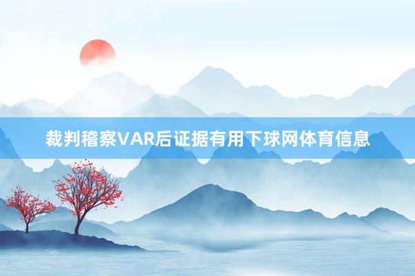 裁判稽察VAR后证据有用下球网体育信息