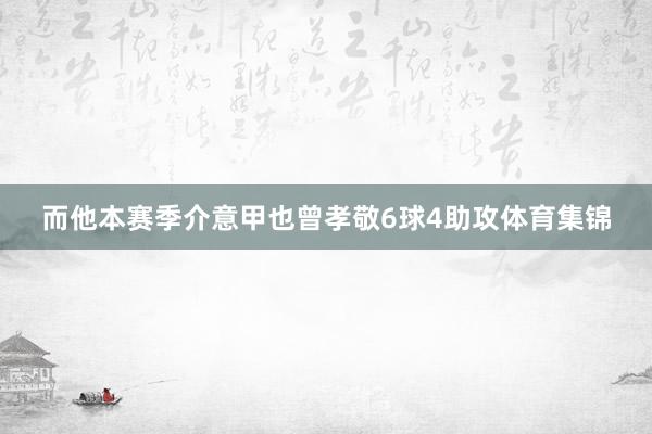 而他本赛季介意甲也曾孝敬6球4助攻体育集锦