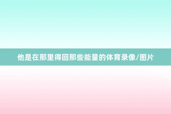 他是在那里得回那些能量的体育录像/图片