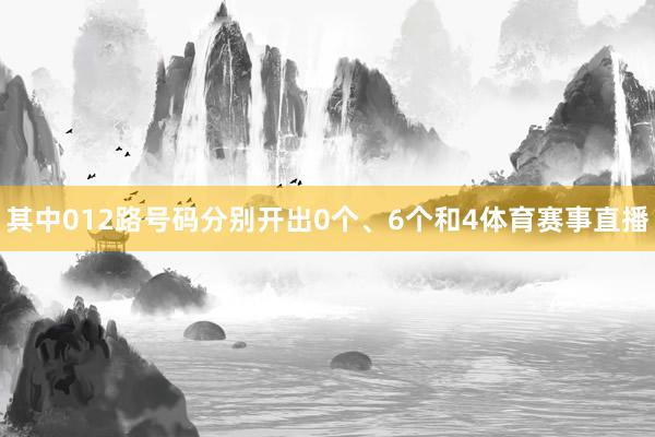 其中012路号码分别开出0个、6个和4体育赛事直播