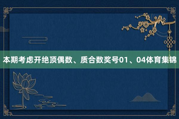 本期考虑开绝顶偶数、质合数奖号01、04体育集锦