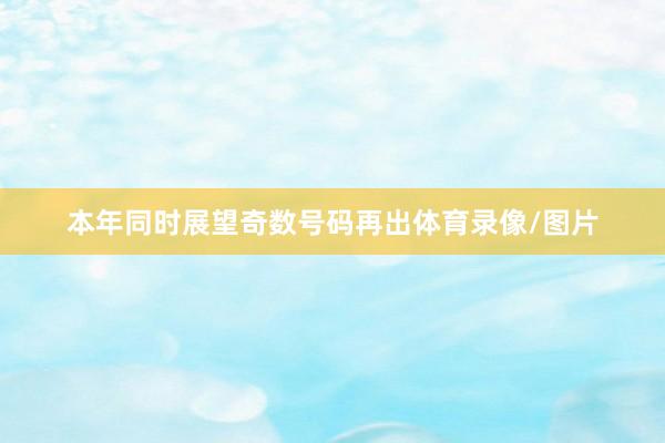 本年同时展望奇数号码再出体育录像/图片