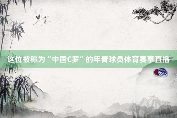 这位被称为“中国C罗”的年青球员体育赛事直播