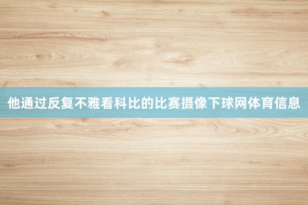 他通过反复不雅看科比的比赛摄像下球网体育信息