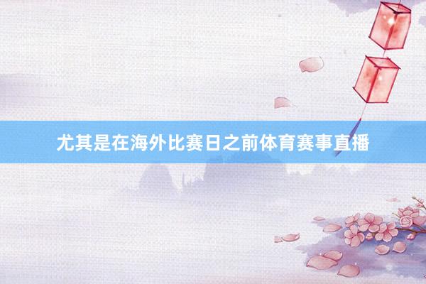 尤其是在海外比赛日之前体育赛事直播