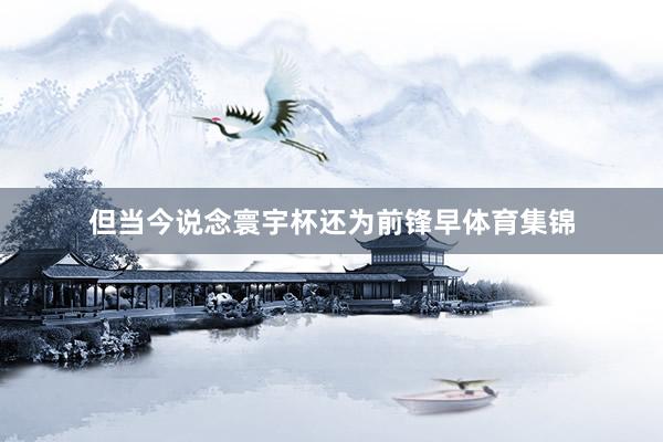 但当今说念寰宇杯还为前锋早体育集锦