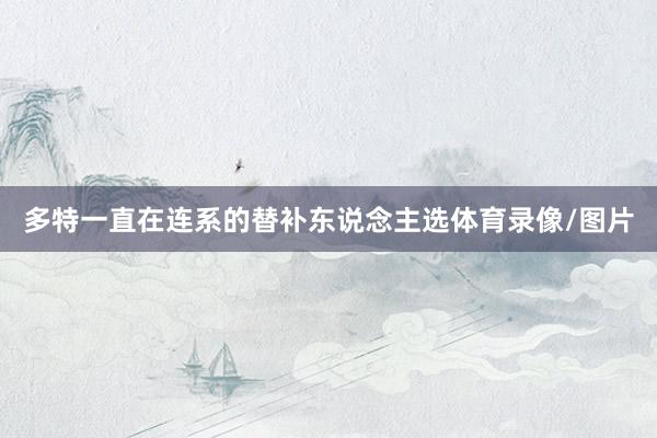 多特一直在连系的替补东说念主选体育录像/图片