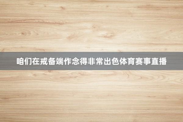咱们在戒备端作念得非常出色体育赛事直播