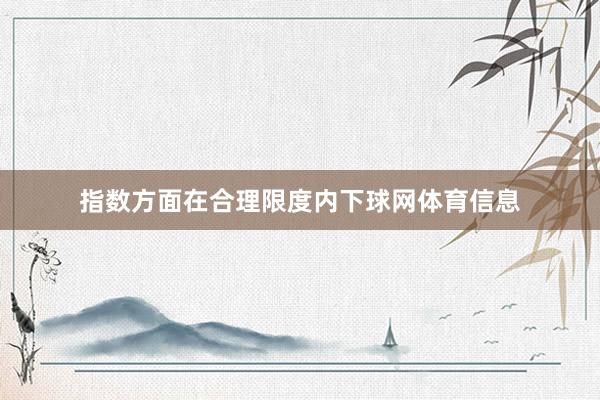 指数方面在合理限度内下球网体育信息