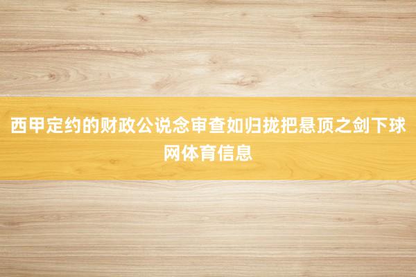 西甲定约的财政公说念审查如归拢把悬顶之剑下球网体育信息