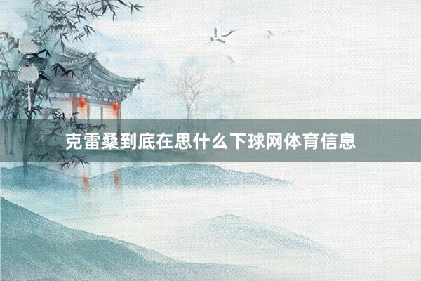 克雷桑到底在思什么下球网体育信息