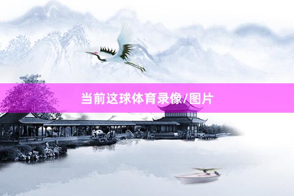 当前这球体育录像/图片