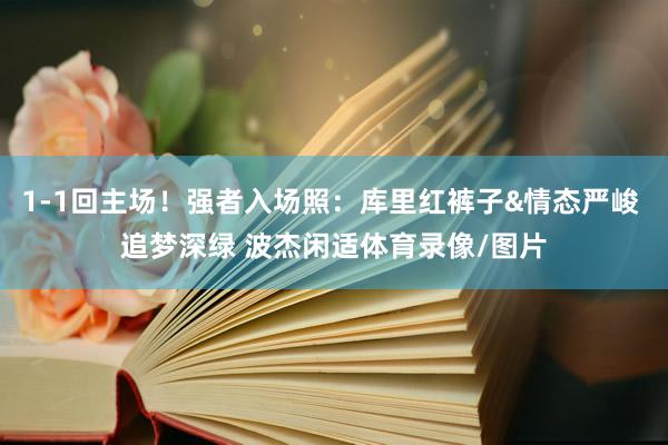 1-1回主场！强者入场照：库里红裤子&情态严峻 追梦深绿 波杰闲适体育录像/图片