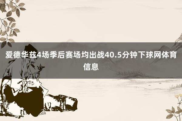爱德华兹4场季后赛场均出战40.5分钟下球网体育信息