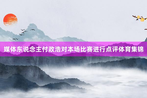 媒体东说念主付政浩对本场比赛进行点评体育集锦