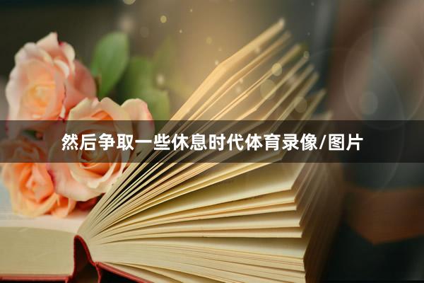 然后争取一些休息时代体育录像/图片