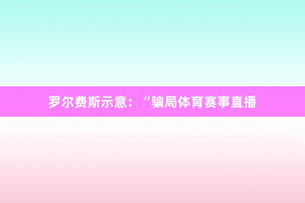 罗尔费斯示意：“骗局体育赛事直播