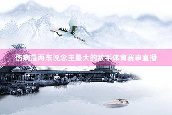 伤病是两东说念主最大的敌手体育赛事直播