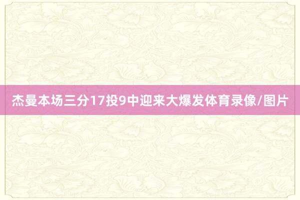 杰曼本场三分17投9中迎来大爆发体育录像/图片