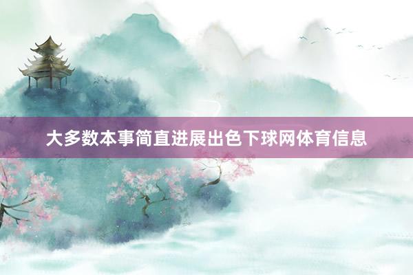 大多数本事简直进展出色下球网体育信息