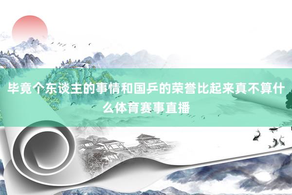 毕竟个东谈主的事情和国乒的荣誉比起来真不算什么体育赛事直播