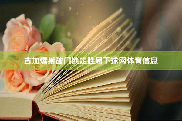 古加爆射破门锁定胜局下球网体育信息