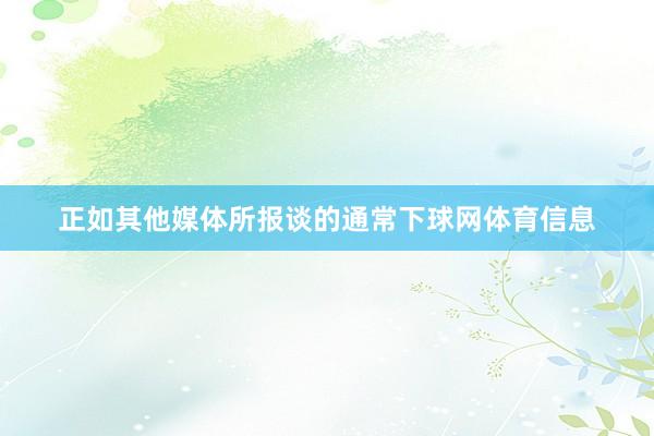 正如其他媒体所报谈的通常下球网体育信息